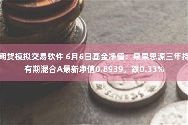 期货模拟交易软件 6月6日基金净值：泉果思源三年持有期混合A最新净值0.8939，跌0.33%