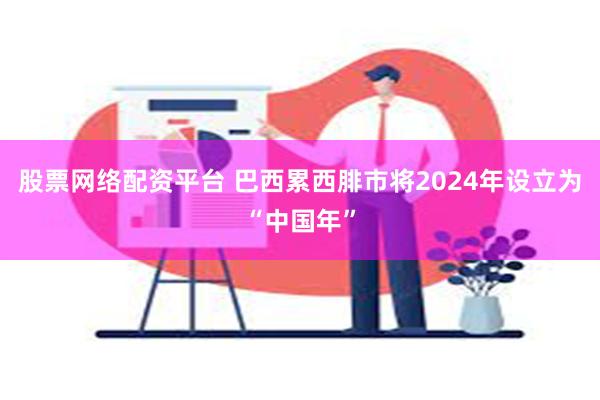 股票网络配资平台 巴西累西腓市将2024年设立为“中国年”