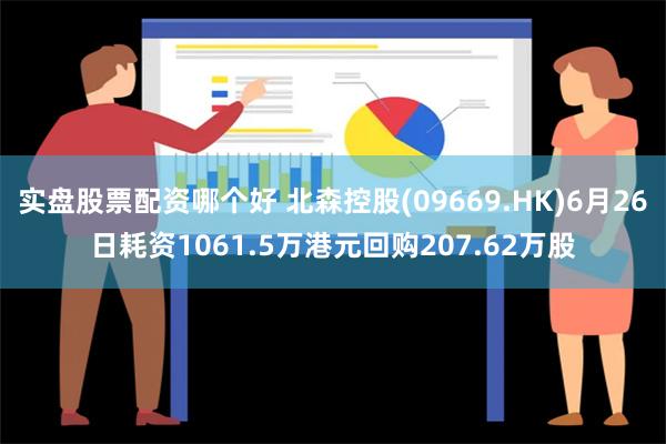 实盘股票配资哪个好 北森控股(09669.HK)6月26日耗资1061.5万港元回购207.62万股