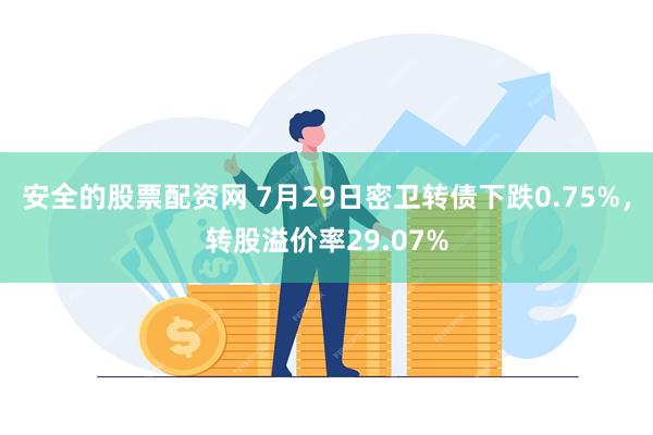 安全的股票配资网 7月29日密卫转债下跌0.75%，转股溢价率29.07%