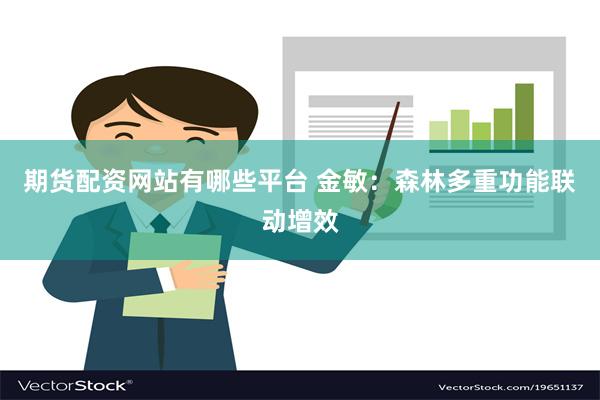 期货配资网站有哪些平台 金敏：森林多重功能联动增效