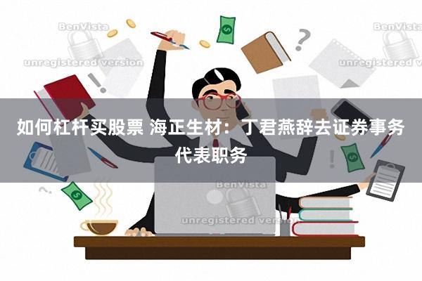 如何杠杆买股票 海正生材：丁君燕辞去证券事务代表职务