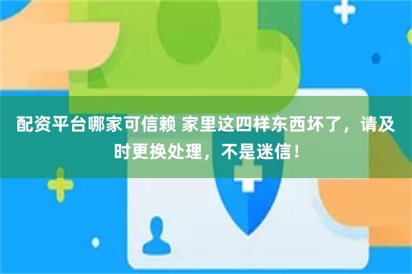 配资平台哪家可信赖 家里这四样东西坏了，请及时更换处理，不是迷信！