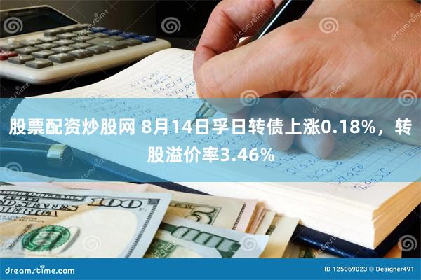 股票配资炒股网 8月14日孚日转债上涨0.18%，转股溢价率