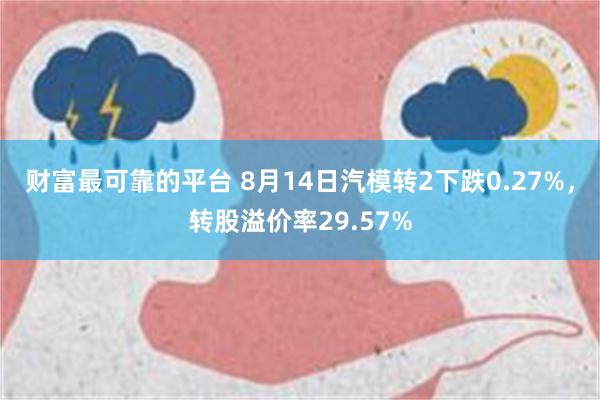 财富最可靠的平台 8月14日汽模转2下跌0.27%，转股溢价率29.57%