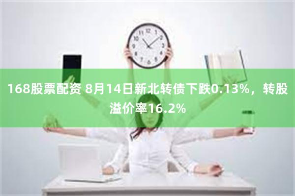 168股票配资 8月14日新北转债下跌0.13%，转股溢价率16.2%