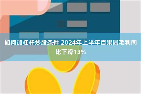 如何加杠杆炒股条件 2024年上半年百果园毛利同比下滑13%