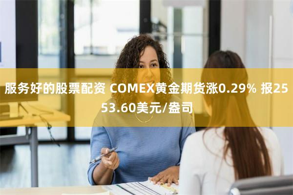 服务好的股票配资 COMEX黄金期货涨0.29% 报2553.60美元/盎司