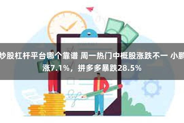 炒股杠杆平台哪个靠谱 周一热门中概股涨跌不一 小鹏涨7.1%，拼多多暴跌28.5%