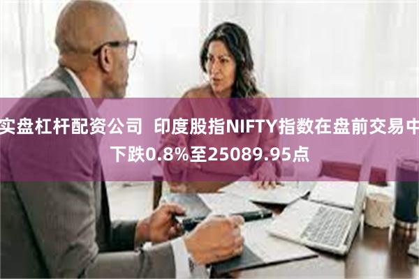 实盘杠杆配资公司  印度股指NIFTY指数在盘前交易中下跌0.8%至25089.95点