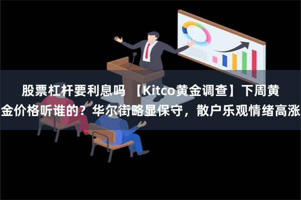 股票杠杆要利息吗 【Kitco黄金调查】下周黄金价格听谁的？华尔街略显保守，散户乐观情绪高涨