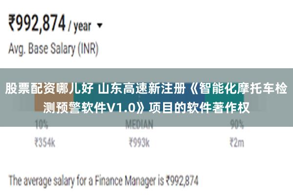 股票配资哪儿好 山东高速新注册《智能化摩托车检测预警软件V1.0》项目的软件著作权
