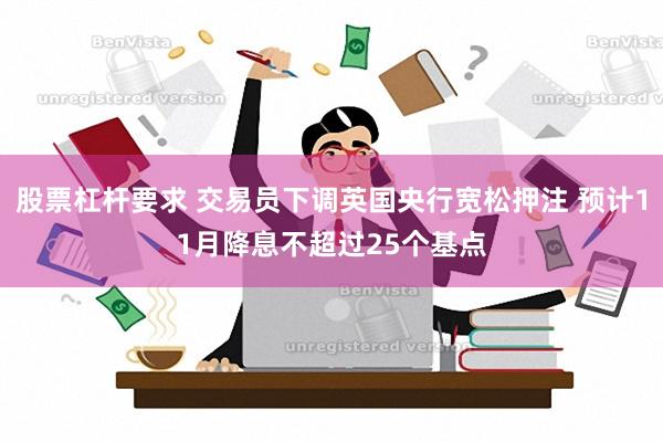 股票杠杆要求 交易员下调英国央行宽松押注 预计11月降息不超过25个基点