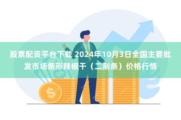 股票配资平台下载 2024年10月3日全国主要批发市场条形辣椒干（二荆条）价格行情