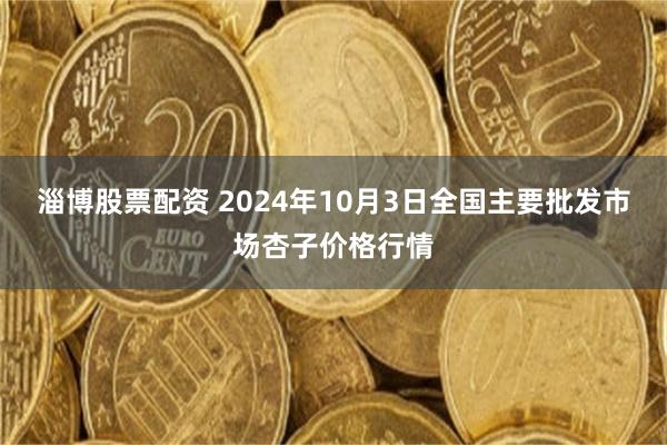 淄博股票配资 2024年10月3日全国主要批发市场杏子价格行情