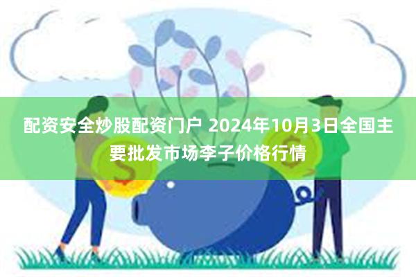 配资安全炒股配资门户 2024年10月3日全国主要批发市场李子价格行情