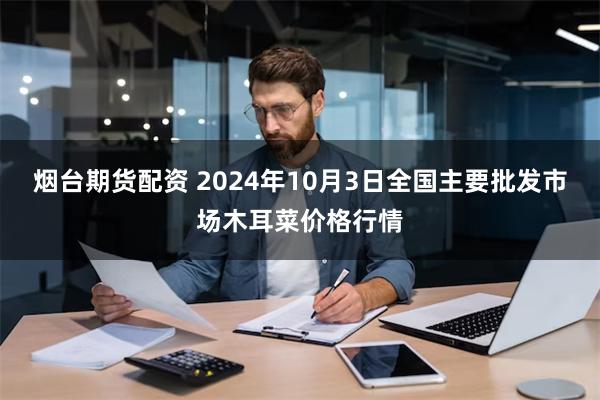 烟台期货配资 2024年10月3日全国主要批发市场木耳菜价格行情