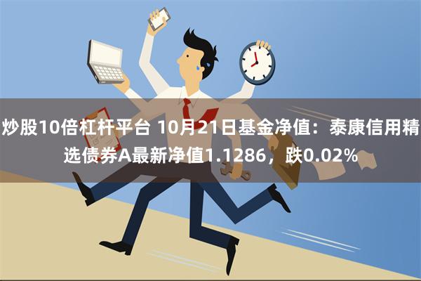 炒股10倍杠杆平台 10月21日基金净值：泰康信用精选债券A最新净值1.1286，跌0.02%