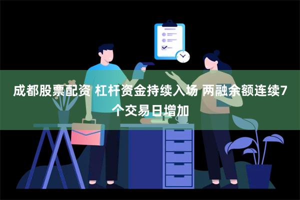 成都股票配资 杠杆资金持续入场 两融余额连续7个交易日增加