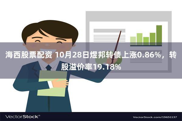 海西股票配资 10月28日煜邦转债上涨0.86%，转股溢价率19.18%