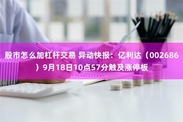 股市怎么加杠杆交易 异动快报：亿利达（002686）9月18日10点57分触及涨停板