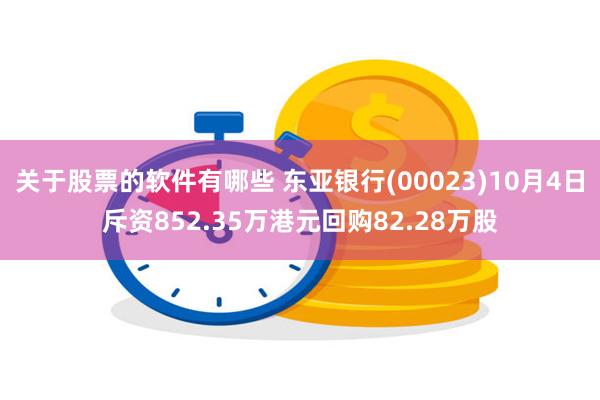 关于股票的软件有哪些 东亚银行(00023)10月4日斥资852.35万港元回购82.28万股