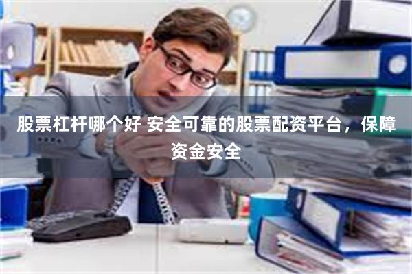 股票杠杆哪个好 安全可靠的股票配资平台，保障资金安全