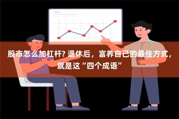 股市怎么加杠杆? 退休后，富养自己的最佳方式，就是这“四个成语”