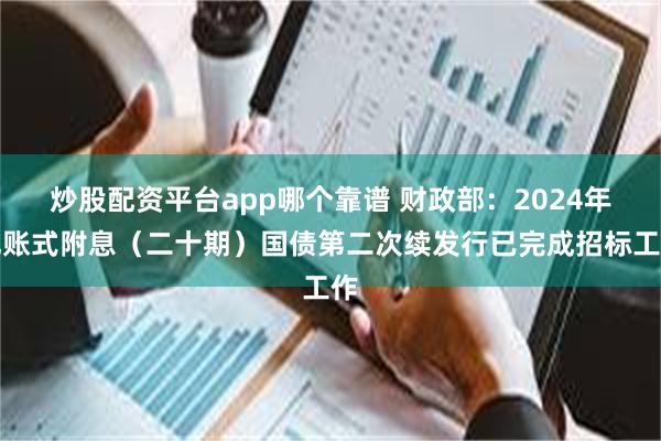 炒股配资平台app哪个靠谱 财政部：2024年记账式附息（二十期）国债第二次续发行已完成招标工作