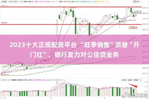 2023十大正规配资平台 “旺季销售”顶替“开门红”，银行发力对公信贷业务