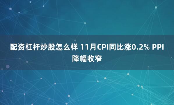 配资杠杆炒股怎么样 11月CPI同比涨0.2% PPI降幅收窄