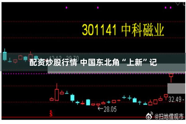 配资炒股行情 中国东北角“上新”记