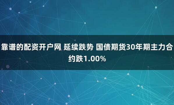 靠谱的配资开户网 延续跌势 国债期货30年期主力合约跌1.00%