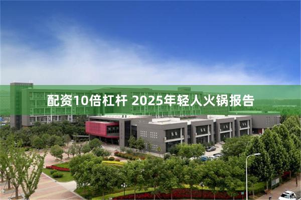 配资10倍杠杆 2025年轻人火锅报告