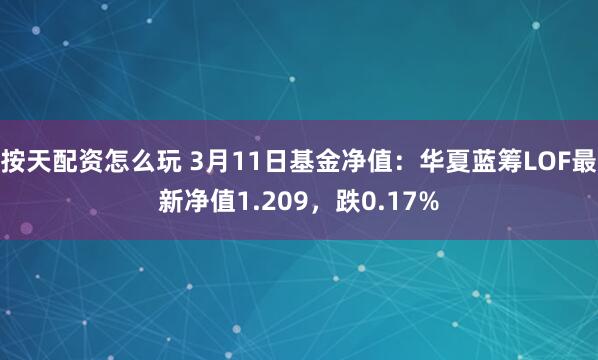 按天配资怎么玩 3月11日基金净值：华夏蓝筹LOF最新净值1.209，跌0.17%