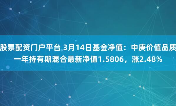 股票配资门户平台 3月14日基金净值：中庚价值品质一年持有期混合最新净值1.5806，涨2.48%