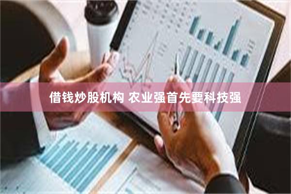 借钱炒股机构 农业强首先要科技强